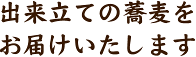 出来立ての蕎麦をお届けいたします