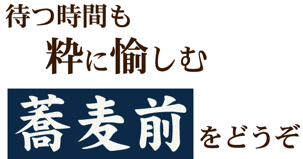 待つ時間も粋に愉しむ蕎麦前をどうぞ